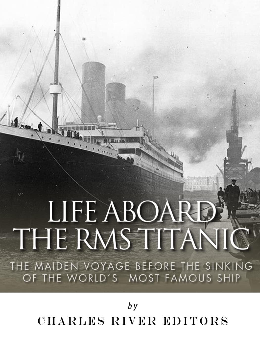 Life Aboard the RMS Titanic: The Maiden Voyage Before the Sinking of the World’s Most Famous Ship