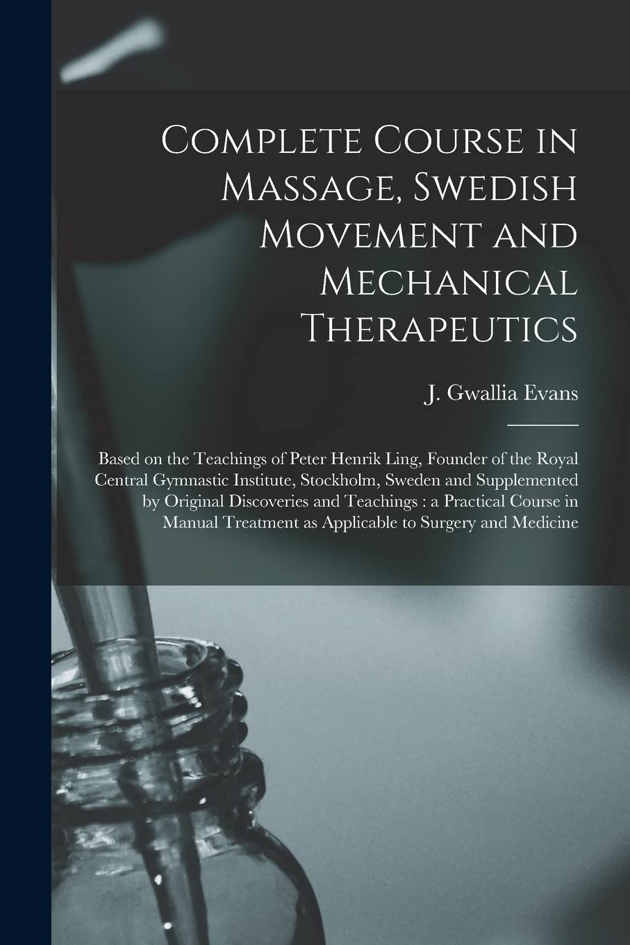 Complete Course in Massage, Swedish Movement and Mechanical Therapeutics [microform]: Based on the Teachings of Peter Henrik Ling, Founder of the ... Supplemented by Original Discoveries And...