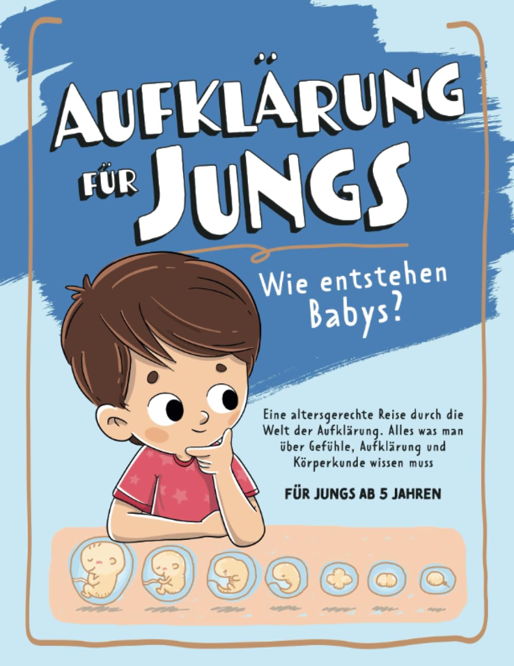 Aufklärung für Jungs – Wie entstehen Babys? Eine altersgerechte Reise durch die Welt der Aufklärung: Alles was man über Gefühle, Aufklärung und Körperkunde wissen muss - für Jungs ab 5 Jahren