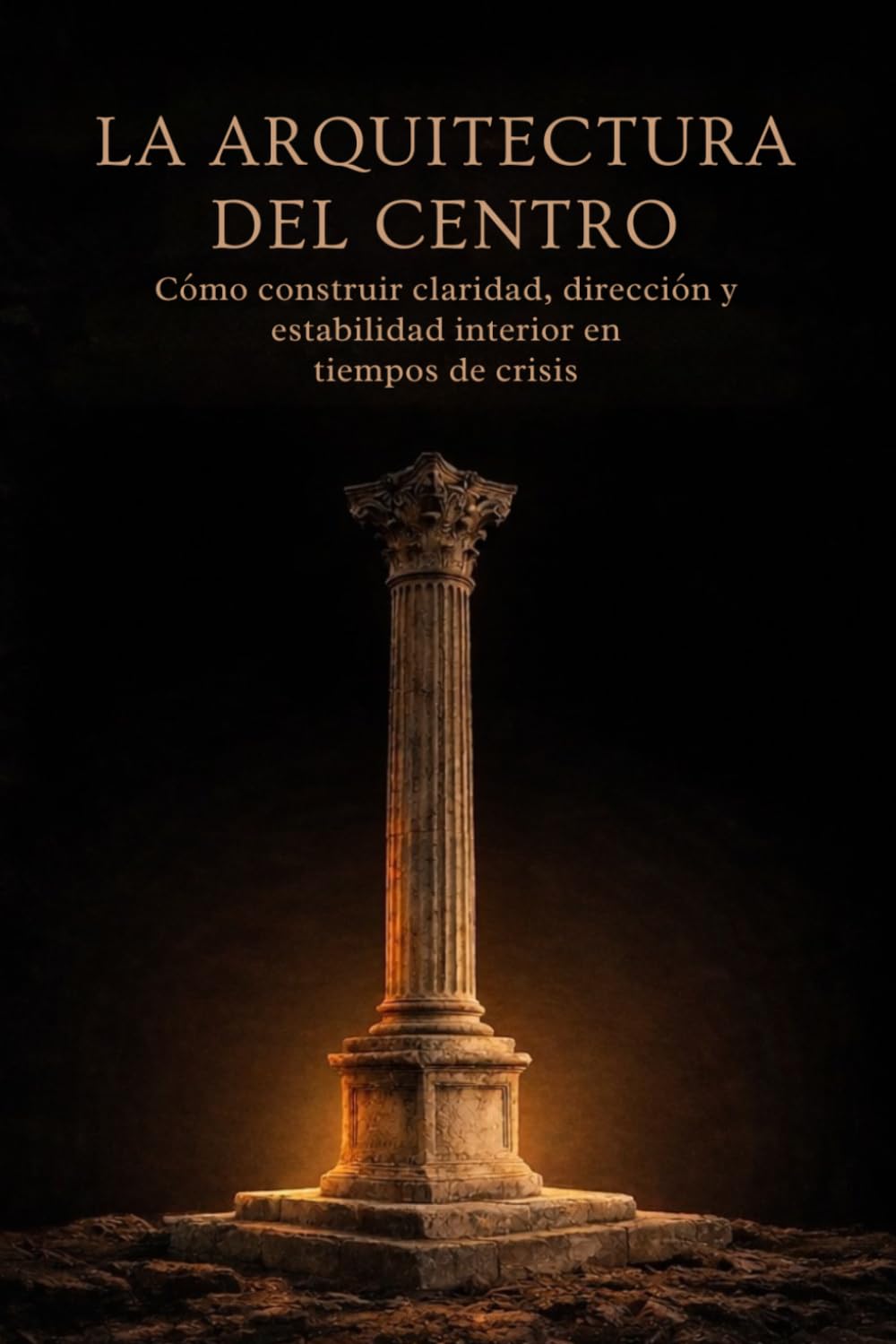 La Arquitectura del Centro: Como construir claridad, dirección y estabilidad interior en tiempos de crisis (La Arquitectura Interior)