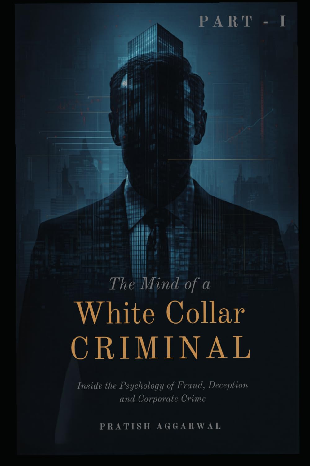 The Mind of a White-Collar Criminal: Inside the Psychology of Fraud, Deception, and Corporate Crime