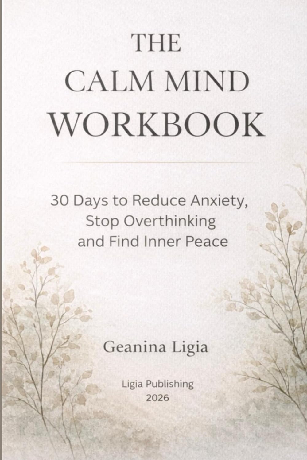 THE CALM MIND WORKBOOK: 30 Days to Reduce Anxiety, Stop Overthinking and Find Inner Peace