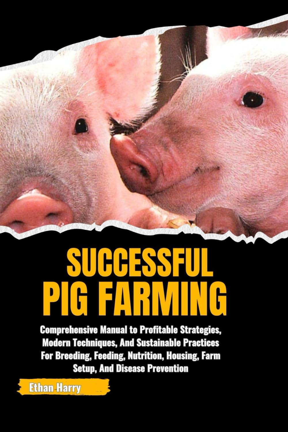 SUCCESSFUL PIG FARMING: Comprehensive Manual to Profitable Strategies, Modern Techniques, And Sustainable Practices For Breeding, Feeding, Nutrition, Housing, Farm Setup, And Disease Prevention