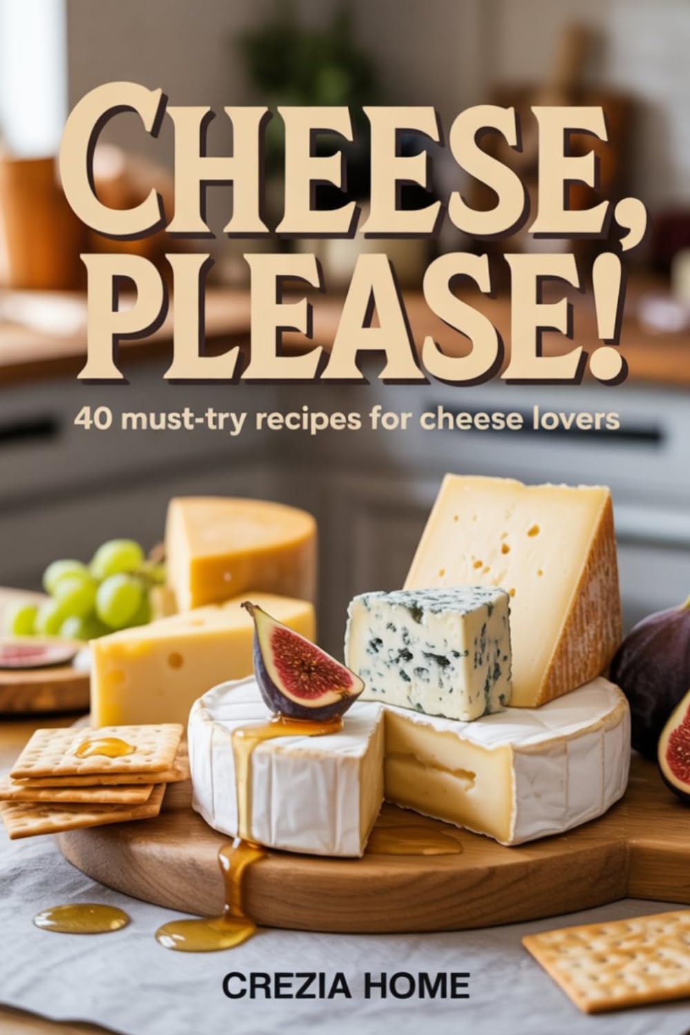 Cheese, Please!: 40 Must-Try Recipes for Cheese Lovers