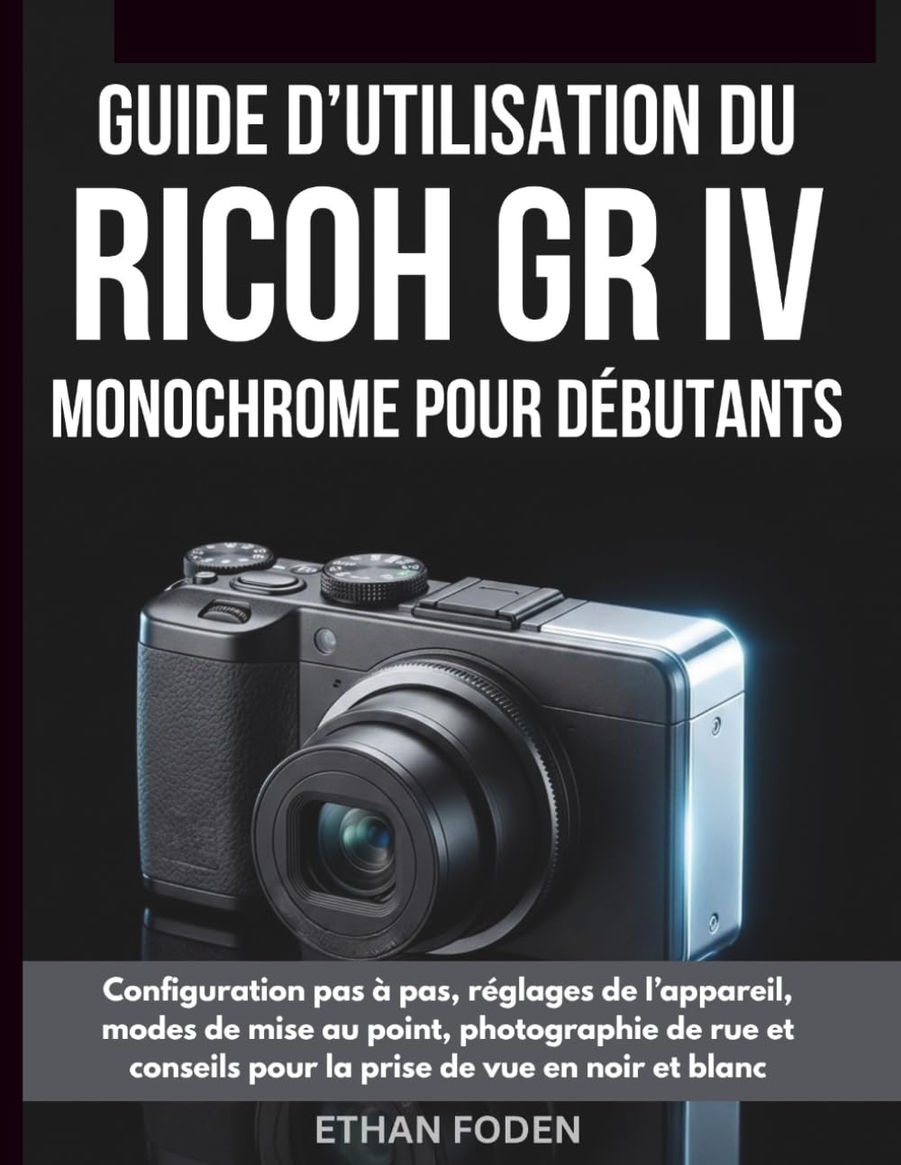 Guide d’utilisation du RICOH GR IV Monochrome pour débutants: Configuration pas à pas, réglages de l’appareil, modes de mise au point, photographie de ... pour la prise de vue en noir et blanc