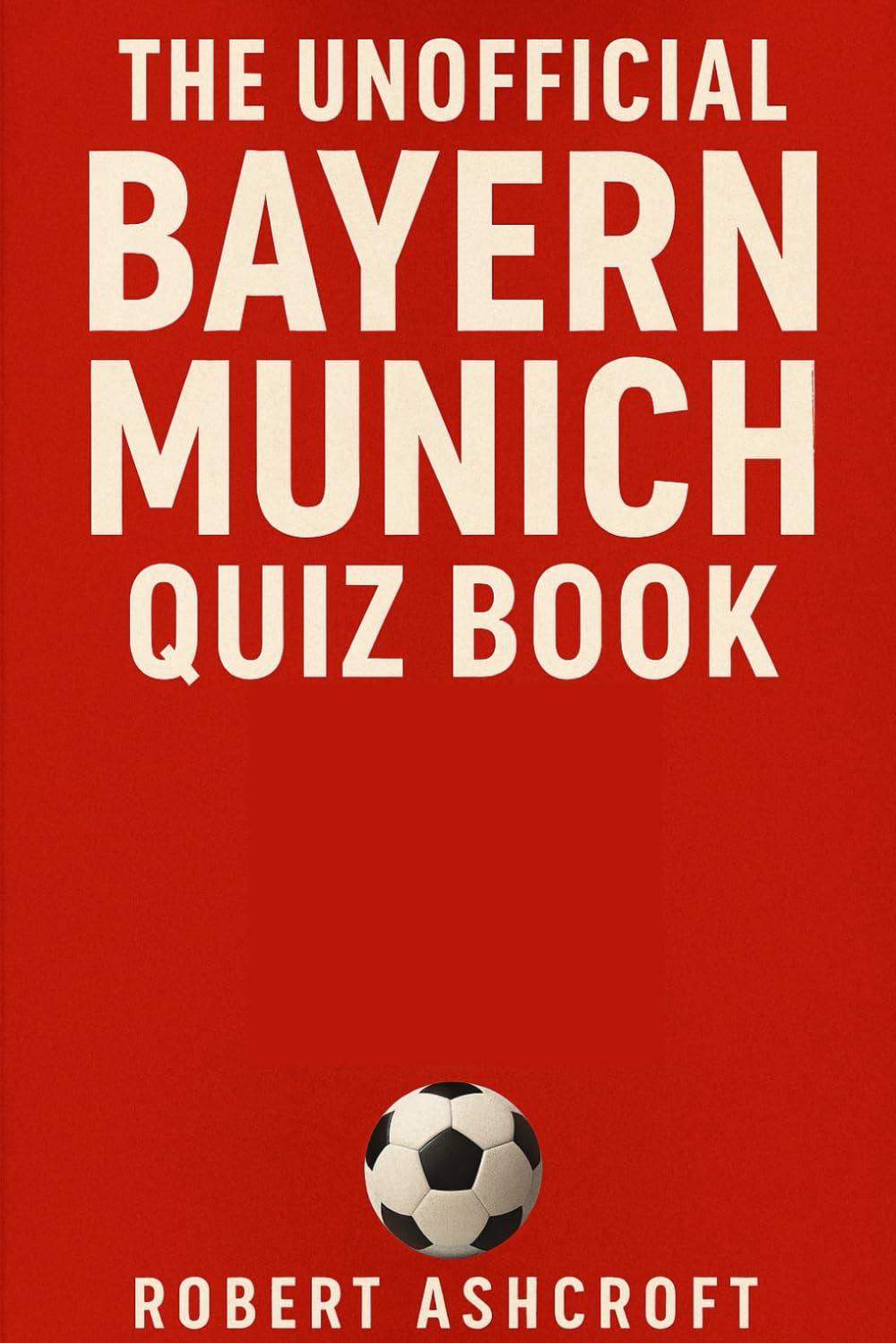 The Unofficial Bayern Munich Football Club Quiz Book: 250 Questions and Answers to test your knowledge