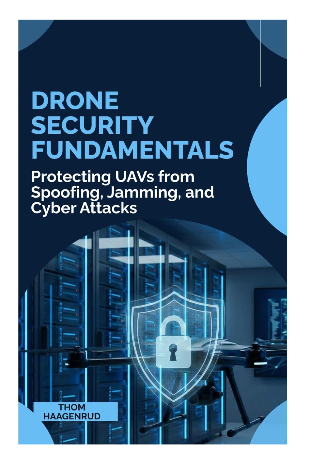 Drone Security Fundamentals: Protecting UAVs from Spoofing, Jamming, and Cyber Attacks