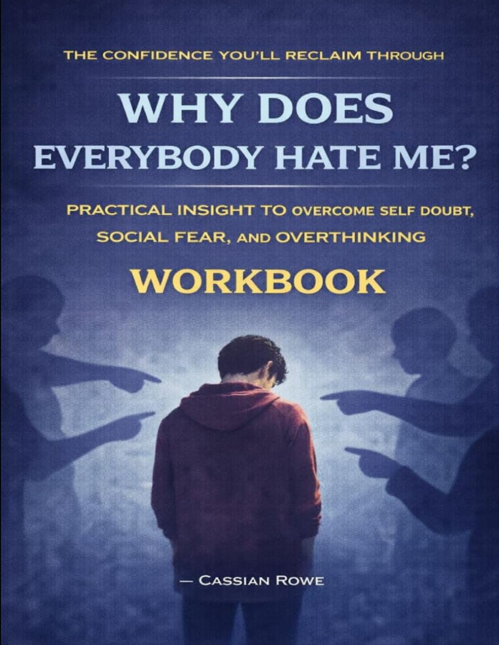 The Confidence You’ll Reclaim Through Why Does Everybody Hate Me?: Practical insight to overcome self doubt, social fear, and overthinking