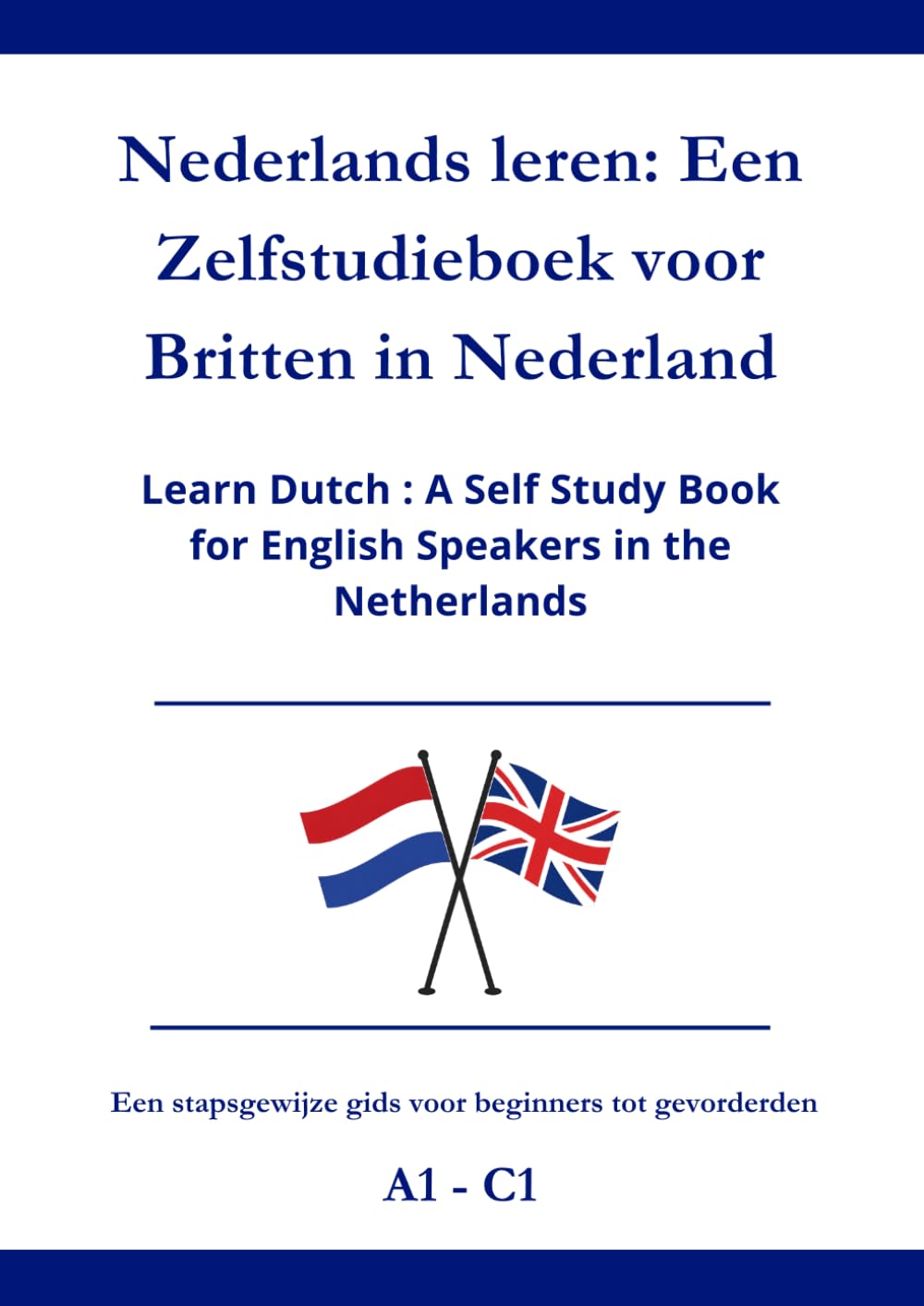 Nederlands leren: Een Zelfstudieboek voor Britten in Nederland: Learn Dutch : A Self Study Book for English Speakers in the Netherlands A1 - C1