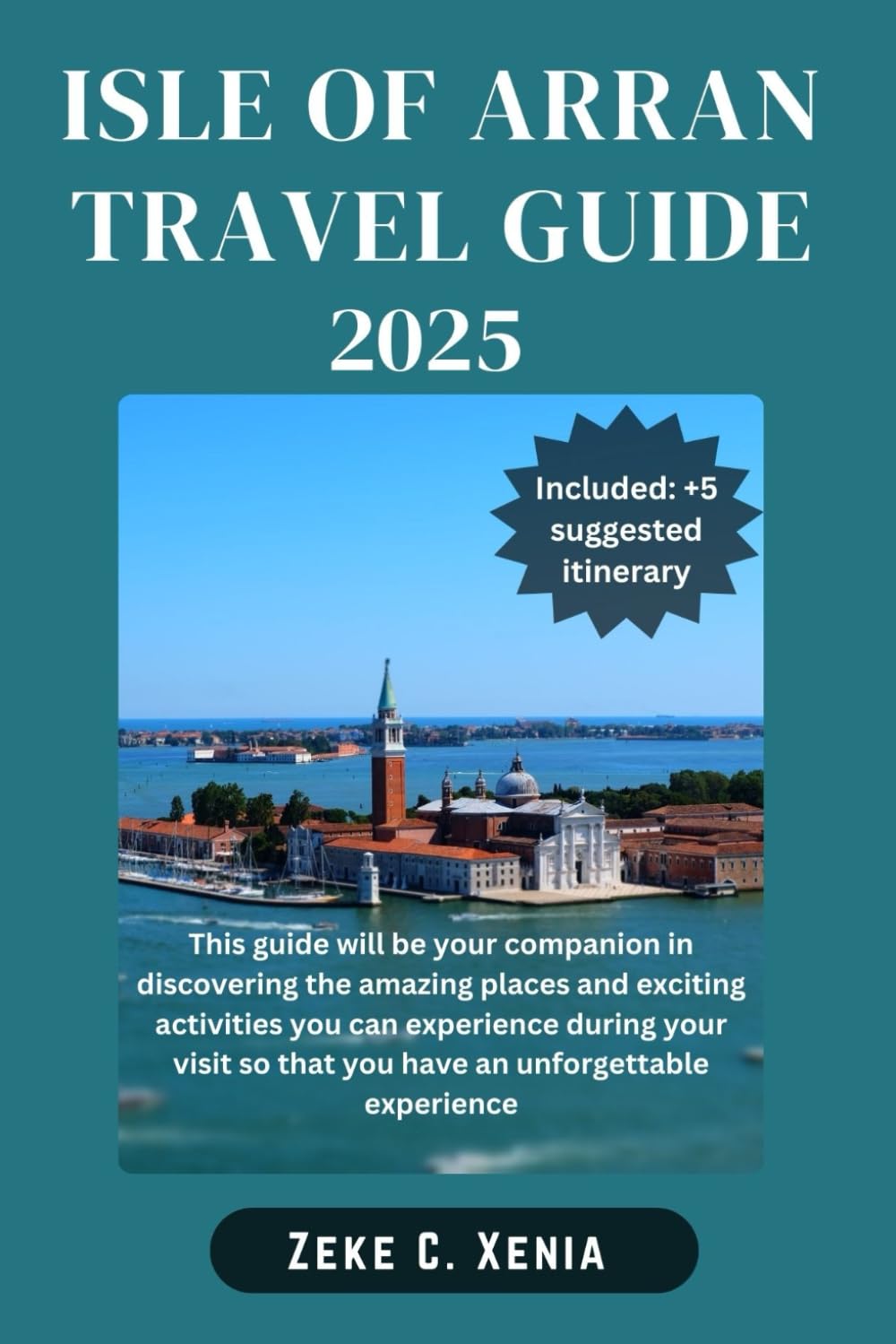 ISLE OF ARRAN TRAVEL GUIDE: Unveil Hidden Gems, Scenic Trails, Experience Local Traditions, Rich History and Embrace Outdoor Adventures (Zeke Travel and Tourism)