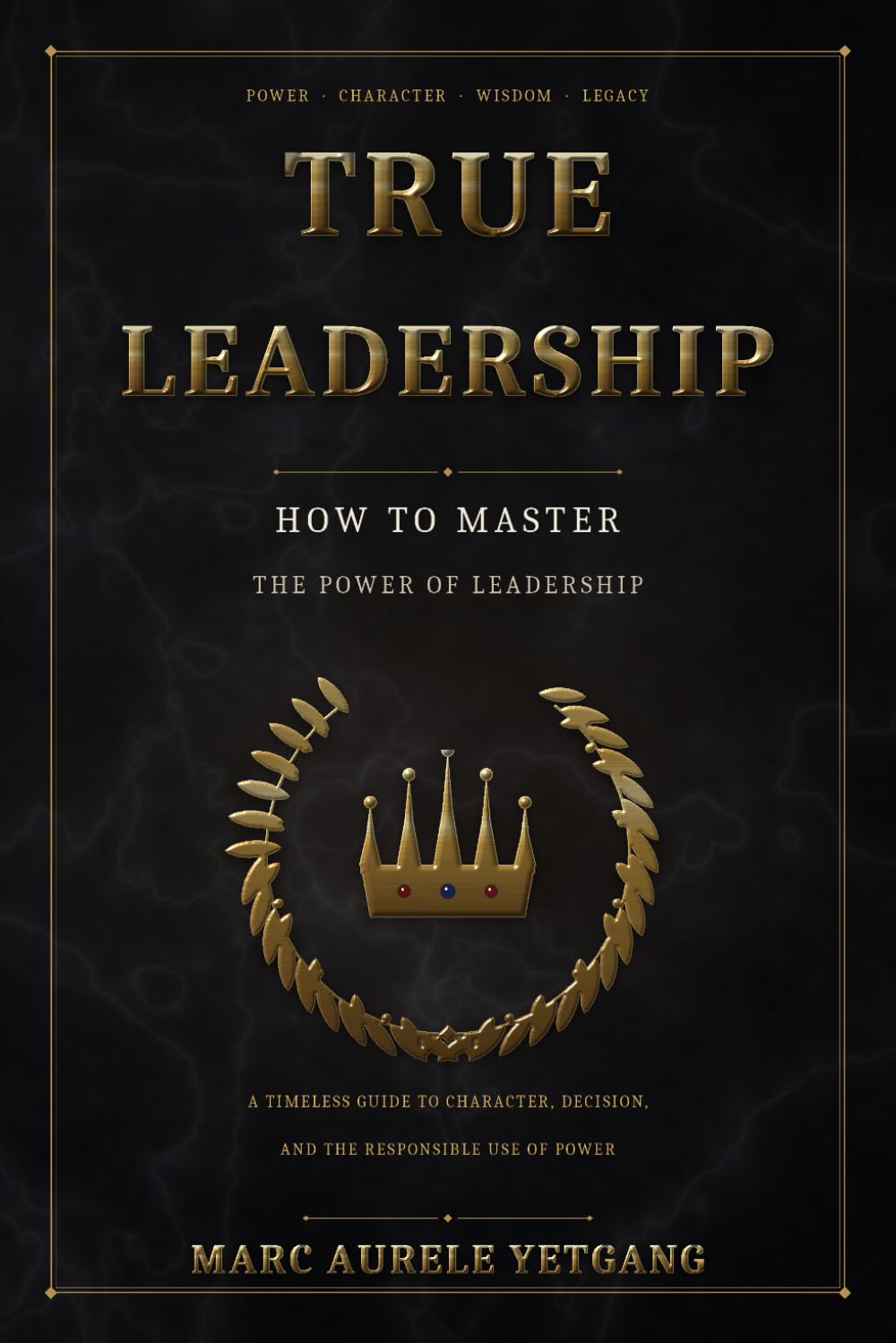 TRUE LEADERSHIP: How To Master the Power of Leadership