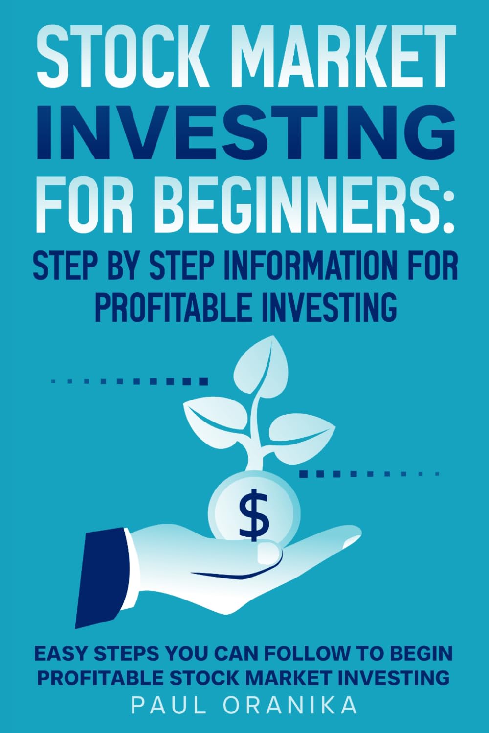 Stock Market Investing for Beginners: Step by Step Information for Profitable Investing: Easy Steps You can Follow to begin Profitable Stock market Investing