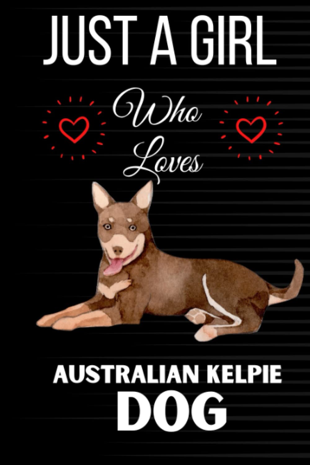 Just a Girl Who Loves Australian Kelpie Dog: Australian Kelpie Dog Notebook Blank Lined Journal Pages for Birthday gift, Perfect composition notebook for any Australian Kelpie Dog Lover