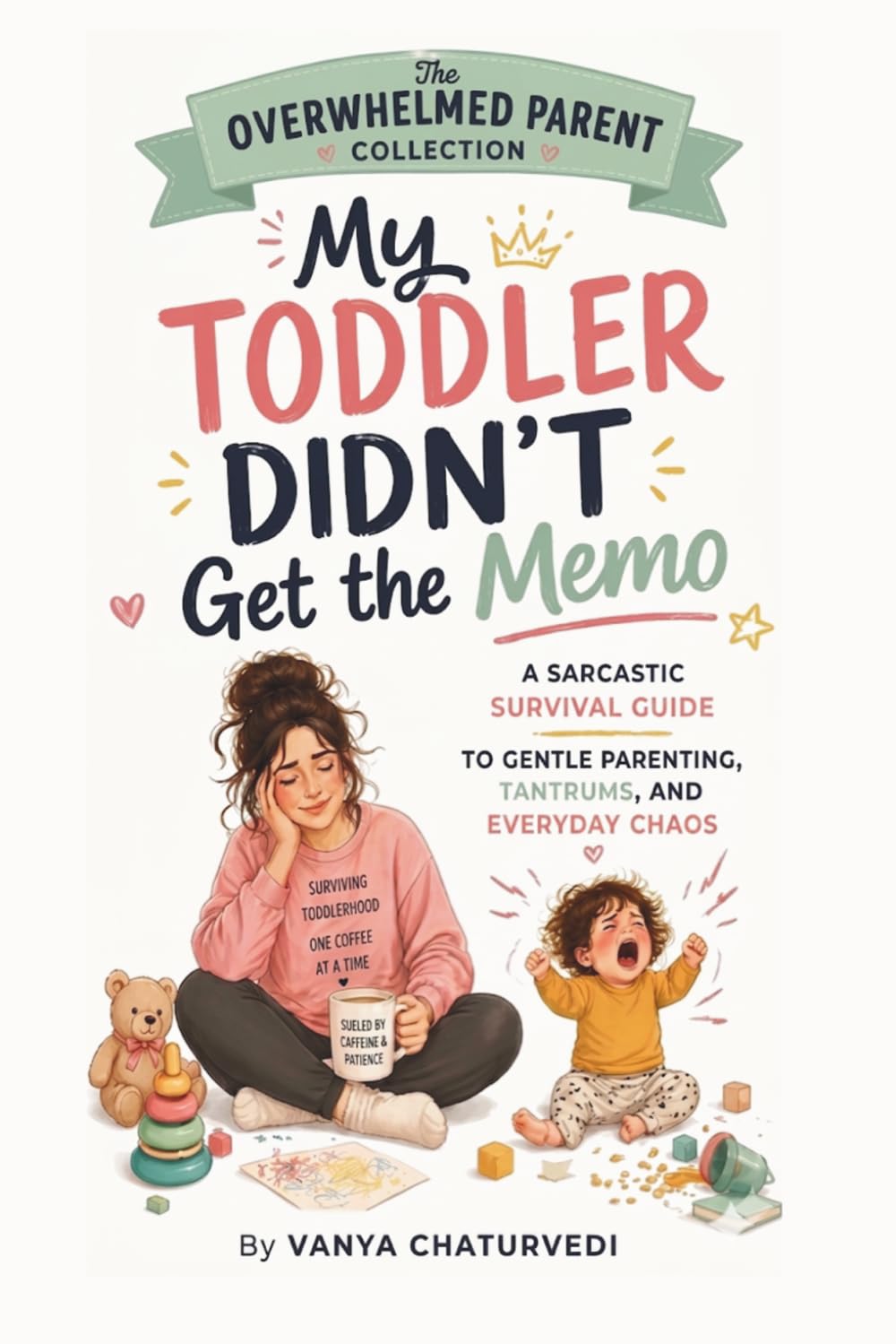 My Toddler Didn't Get the Memo: A Sarcastic Survival Guide to Gentle Parenting, Tantrums and Everyday Chaos (The Overwhelmed Parent Collection)