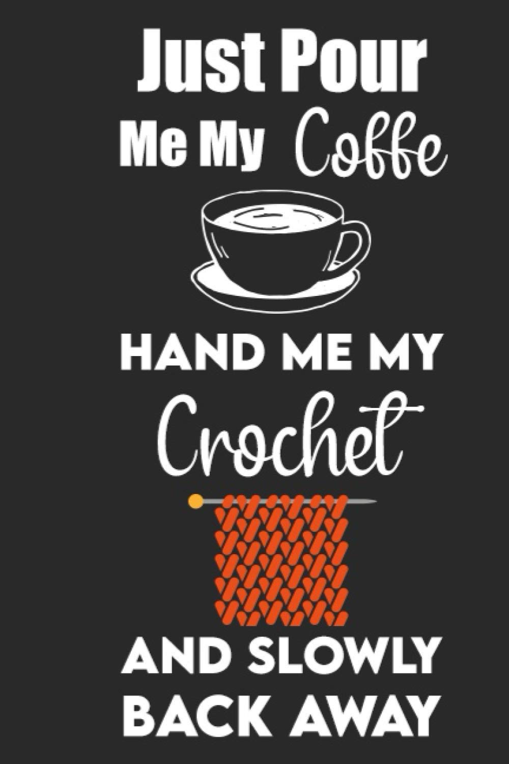 Just Pour Me My Coffe Hand Me My Crochet: Knitting Journal , Organize Up To 60 Knitting Projects , 6x9 Notebook To Keep Track Of Yarns And Needles