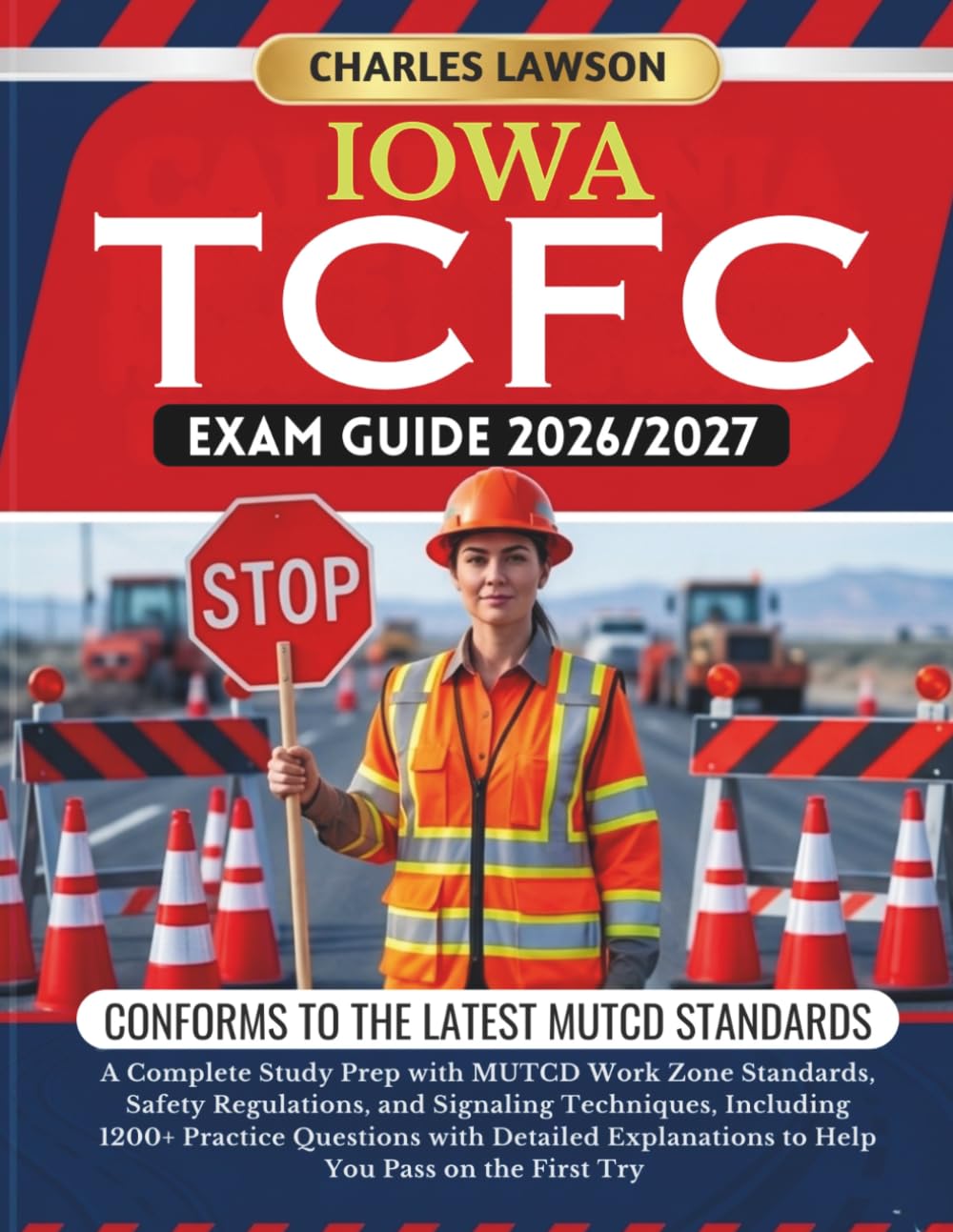 IOWA TCFC EXAM GUIDE 2026/2027: A Complete Study Prep with MUTCD Work Zone Standards, Safety Regulations, and Signaling Techniques, Including 1200+ ... to Help You Pass on the First Try