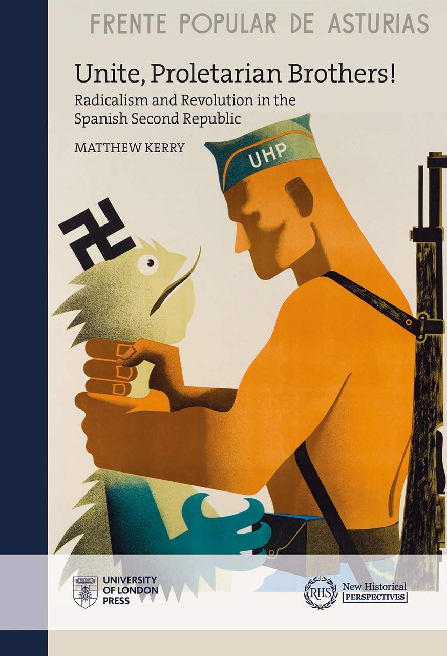 Unite, Proletarian Brothers!: Radicalism and Revolution in the Spanish Second Republic (New Historical Perspectives)