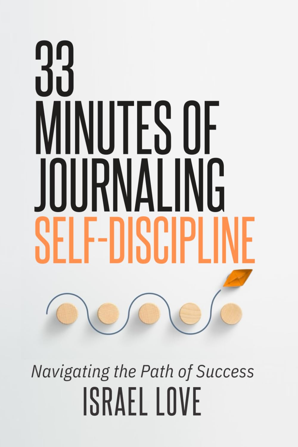 33 Minutes of Journaling Self-Discipline: Navigating the Path of Success (The 33 Self-Discipline Series)