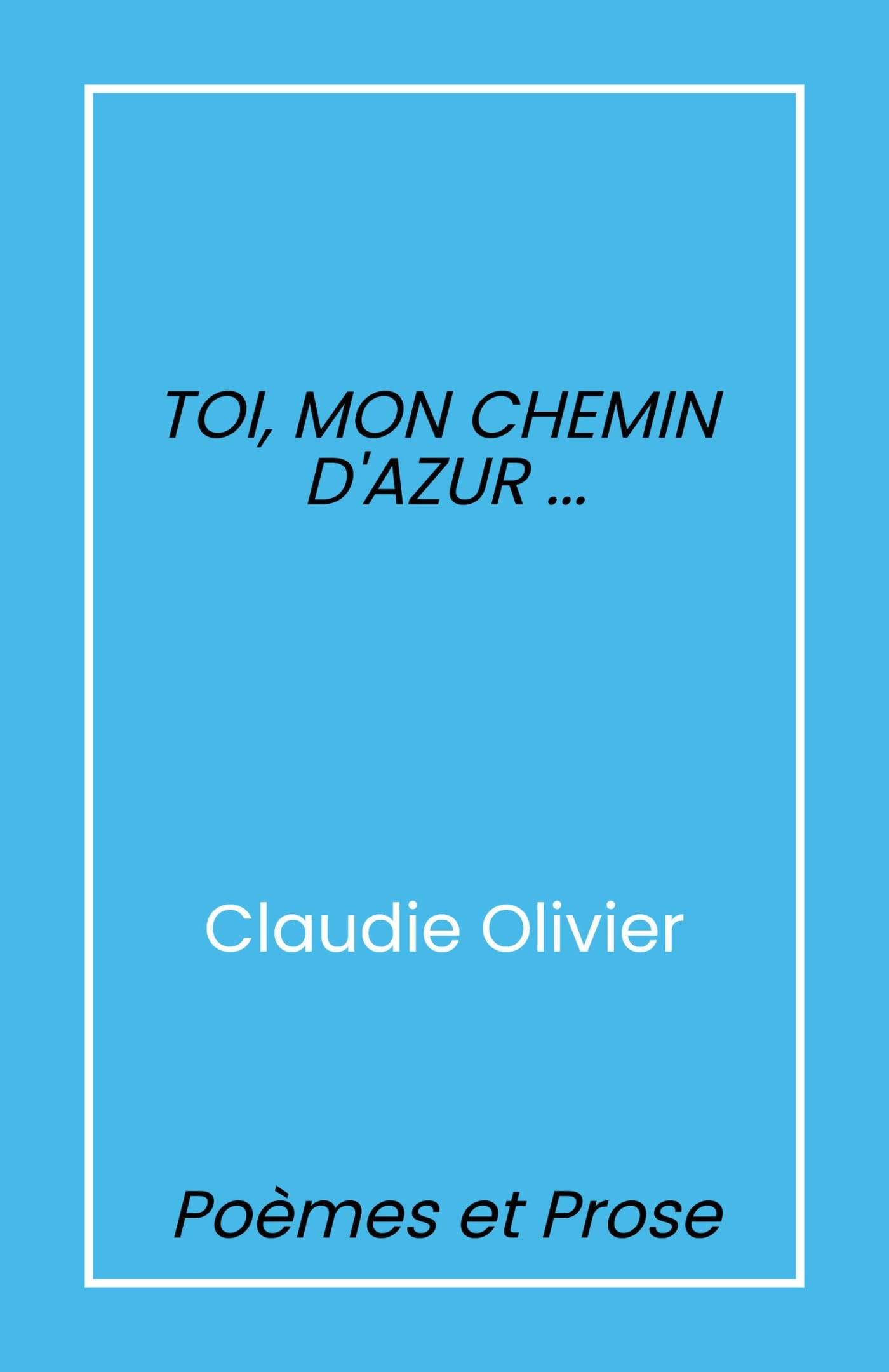 Toi, mon chemin d'azur...: Poèmes et prose