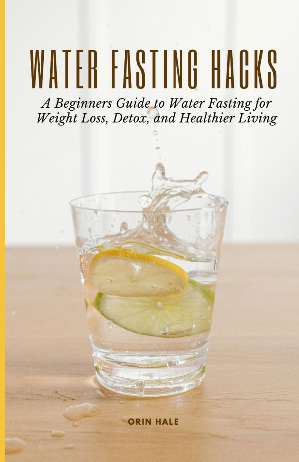 Water Fasting Hacks: A Beginners Guide to Water Fasting for Weight Loss, Detox, and Healthier Living