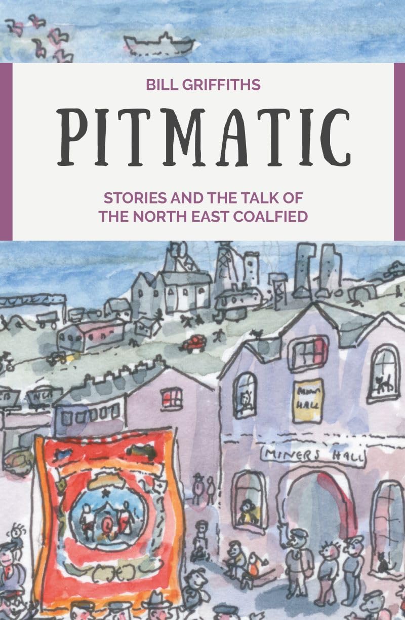 Pitmatic: Stories and Talk of The North East Coalfield: Stories and the Talk of The North East Coalfield