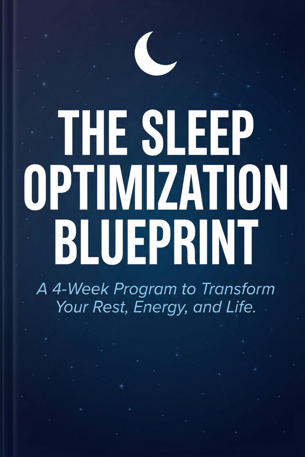 The Sleep Optimization Blueprint: A 4-Week Program to Transform Your Rest, Energy, and Life