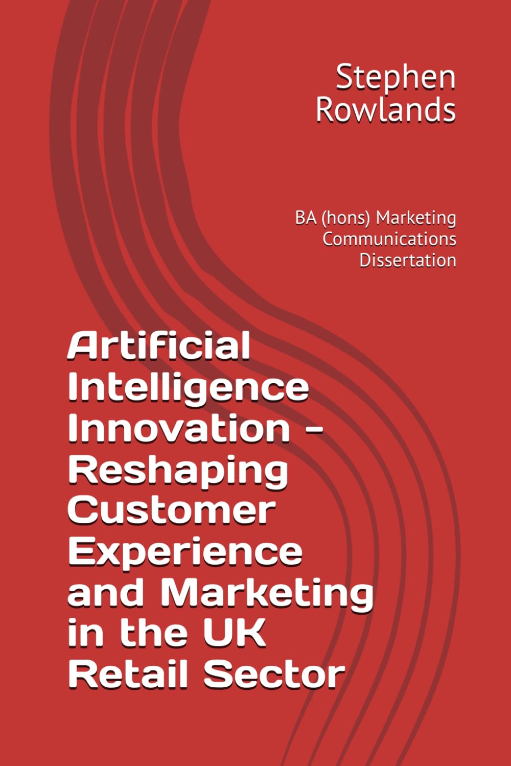 Artificial Intelligence Innovation - Reshaping Customer Experience and Marketing in the UK Retail Sector: BA (hons) Marketing Communications Dissertation