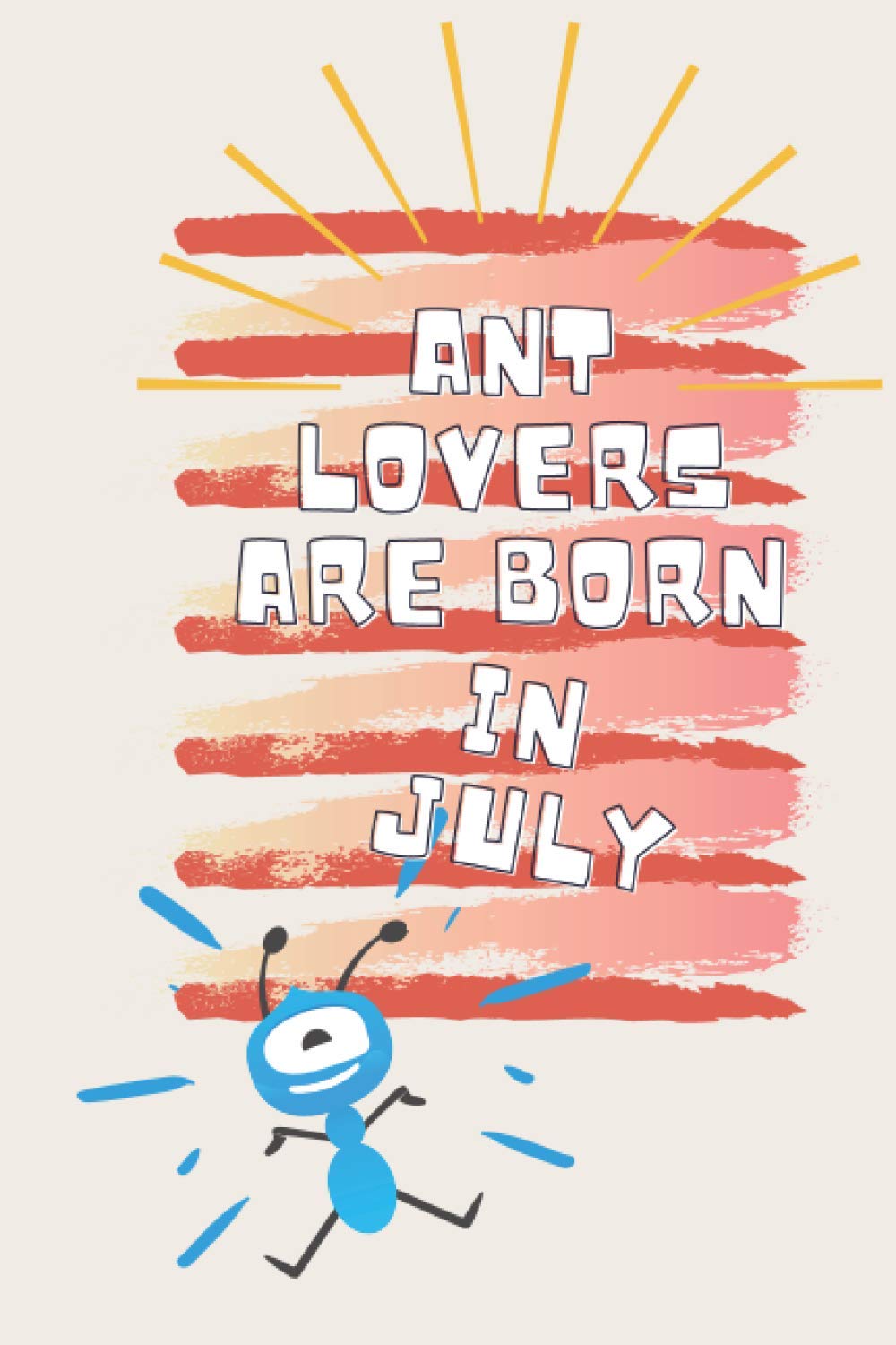 Ant Lovers Are Born In July: Blank Lined Notebook Funny Gift ideas classic black notebook The perfect Birthday gift for Ant lovers/notebook gift idea ... Diary for men, women, boys,girls and kids