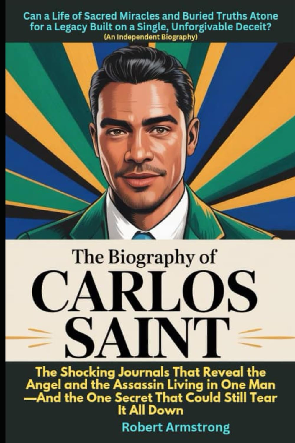 The Biography of Carlos Saint: Can a Life of Sacred Miracles and Buried Truths Atone for a Legacy Built on a Single, Unforgivable Deceit?