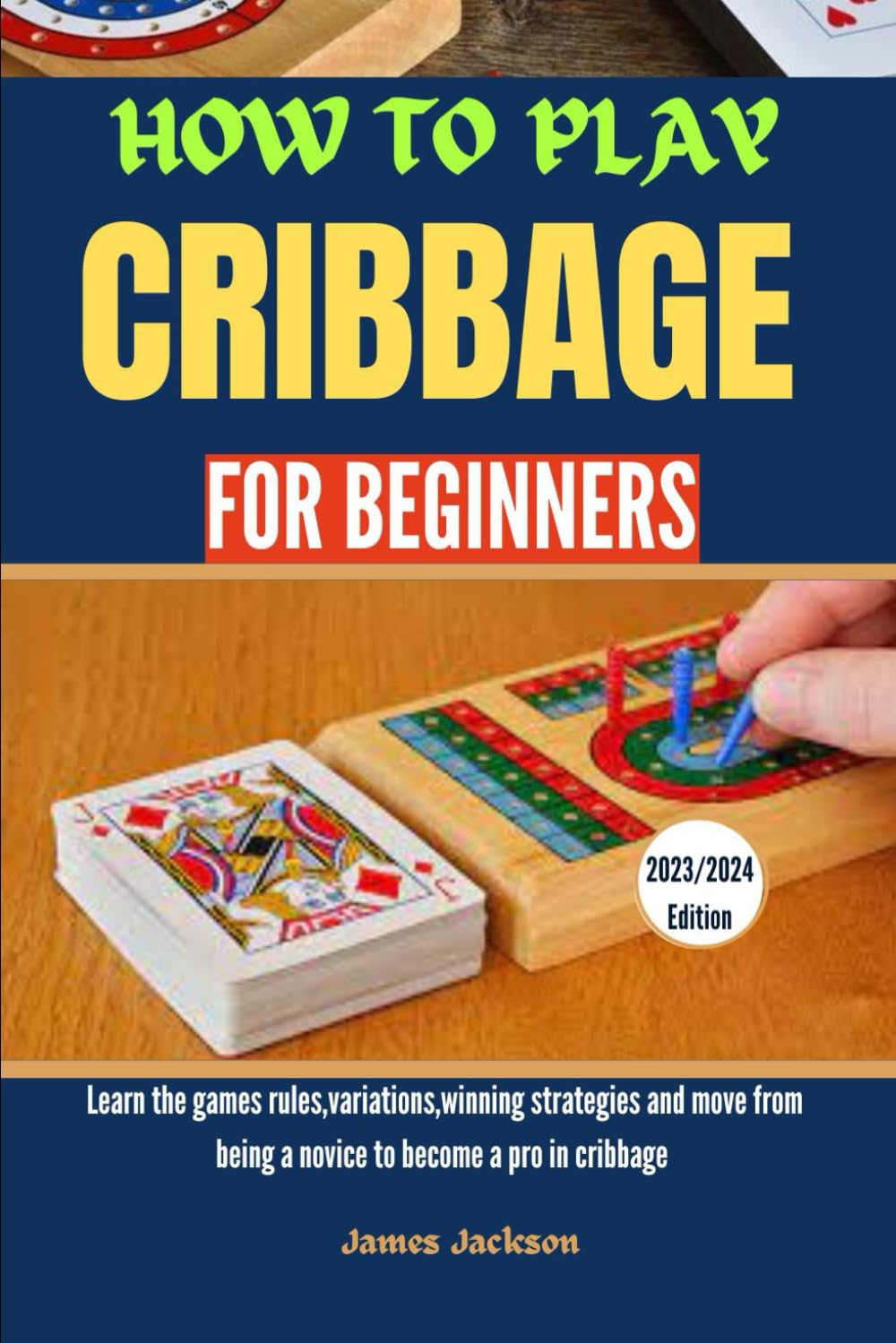 HOW TO PLAY CRIBBAGE FOR BEGINNERS: Learn the games rules,variations,winning strategies and move from being a novice to become a pro in cribbage