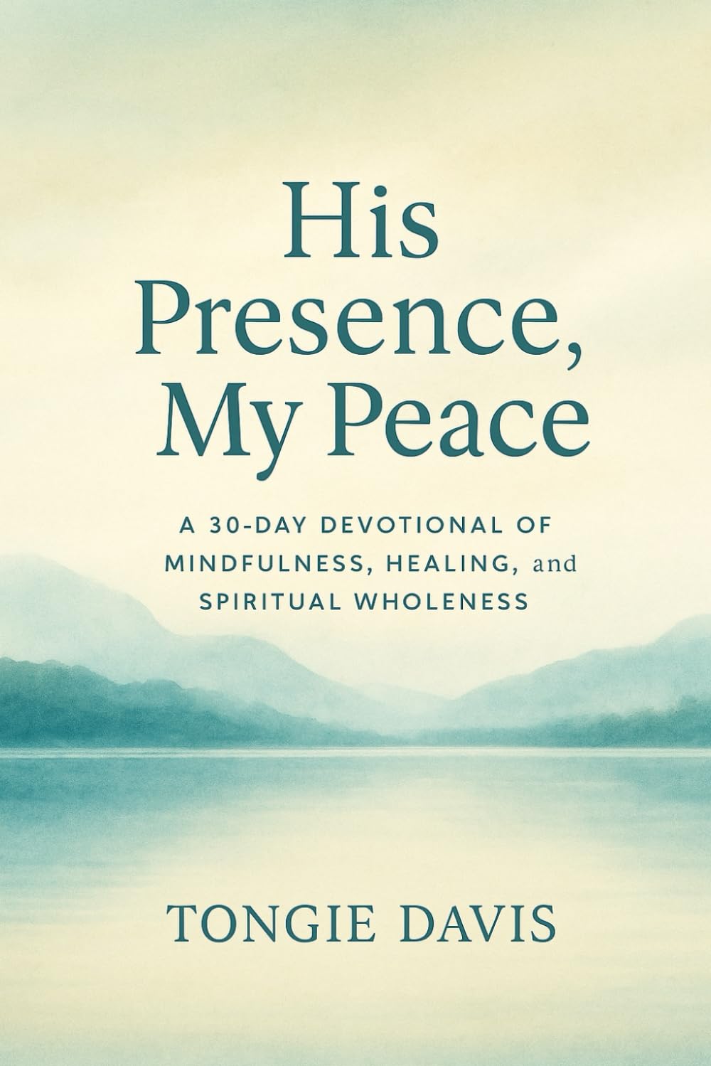 His Presence, My Peace: A 30-Day Devotional of Mindfulness, Healing, and Spiritual Wholeness