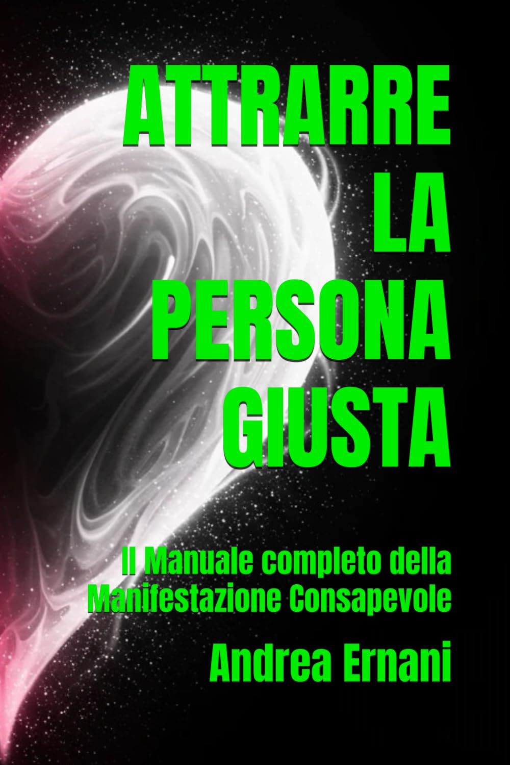 ATTRARRE LA PERSONA GIUSTA: Il Manuale completo della Manifestazione Consapevole