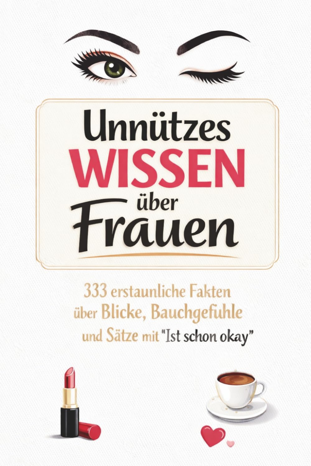 Unnützes Wissen über Frauen - 333 erstaunliche Fakten über Blicke, Bauchgefühle und Sätze mit „Ist schon okay"