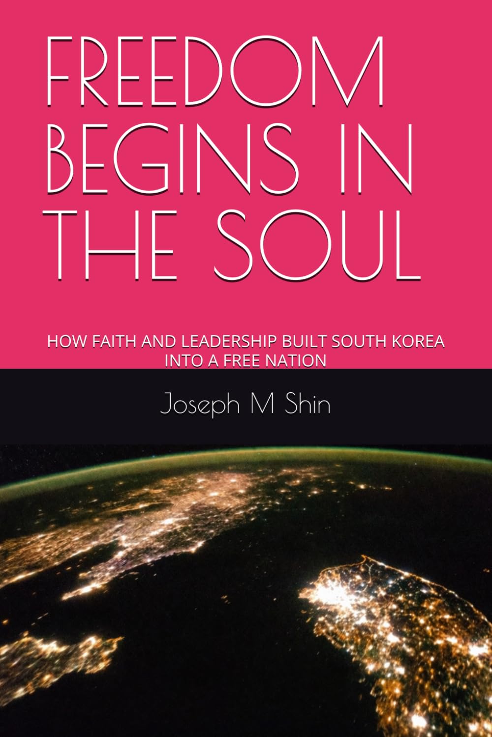 FREEDOM BEGINS IN THE SOUL: HOW FAITH AND LEADERSHIP BUILT SOUTH KOREA INTO A FREE NATION