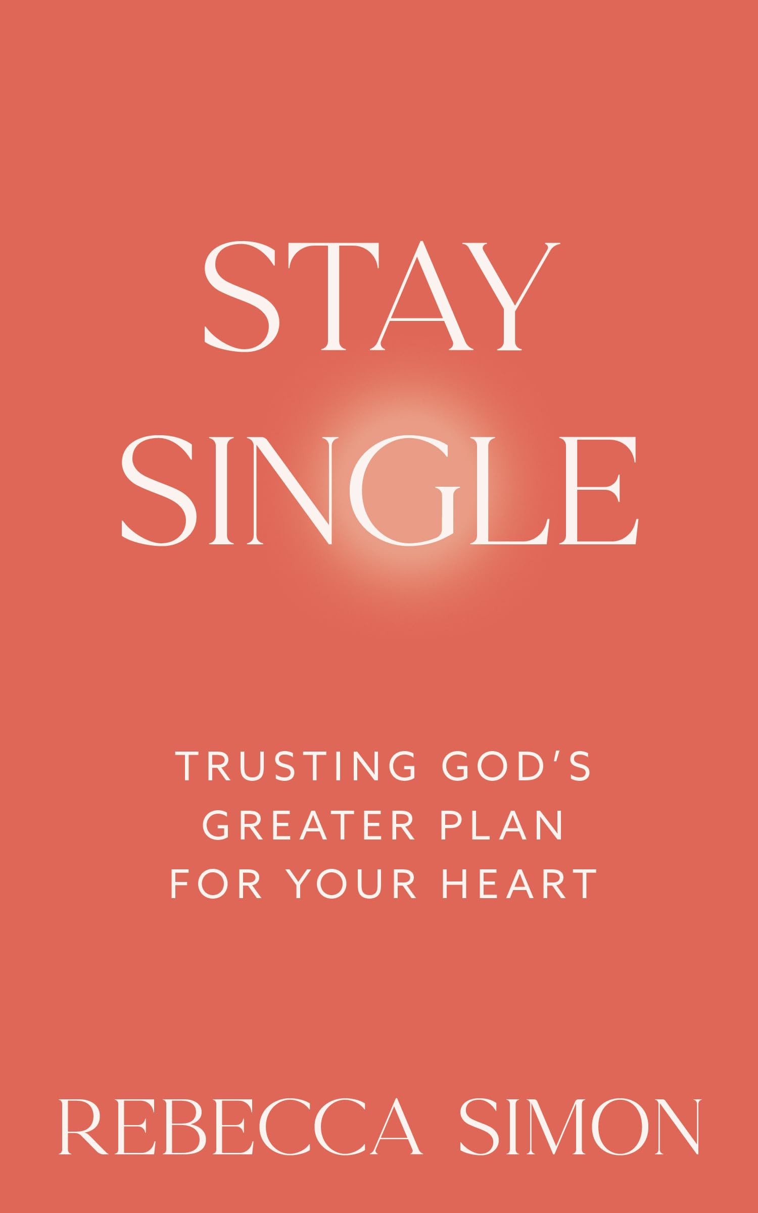 Stay Single: Trusting God’s Greater Plan For Your Heart
