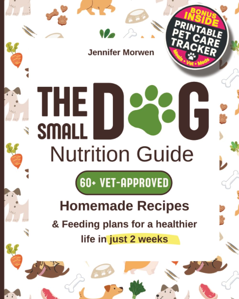 The Small Dog Nutrition Guide: 60+ Vet-Approved Homemade Recipes & Feeding Plans for a Healthier Life in Just 2 Weeks