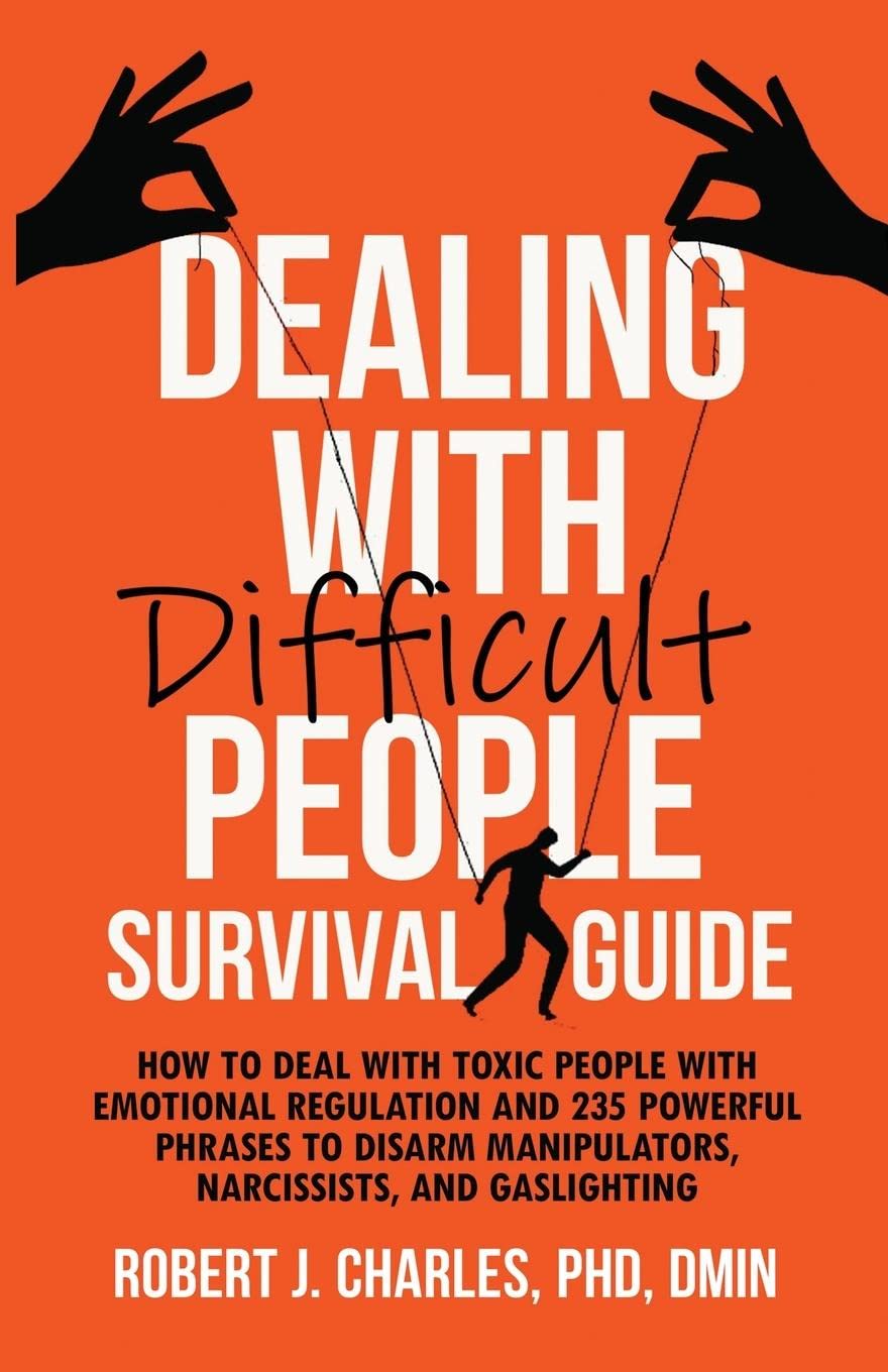 Dealing With Difficult People Survival Guide: How to deal with toxic people with emotional regulation and 235 powerful phrases to disarm manipulators, narcissists, and gaslighting