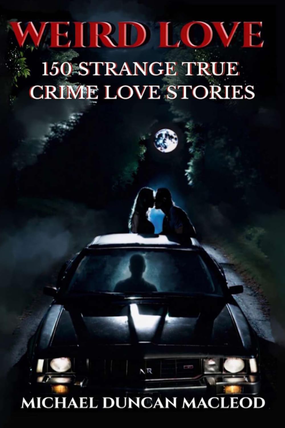 Weird Love: 150 Strange True Crime Love Stories