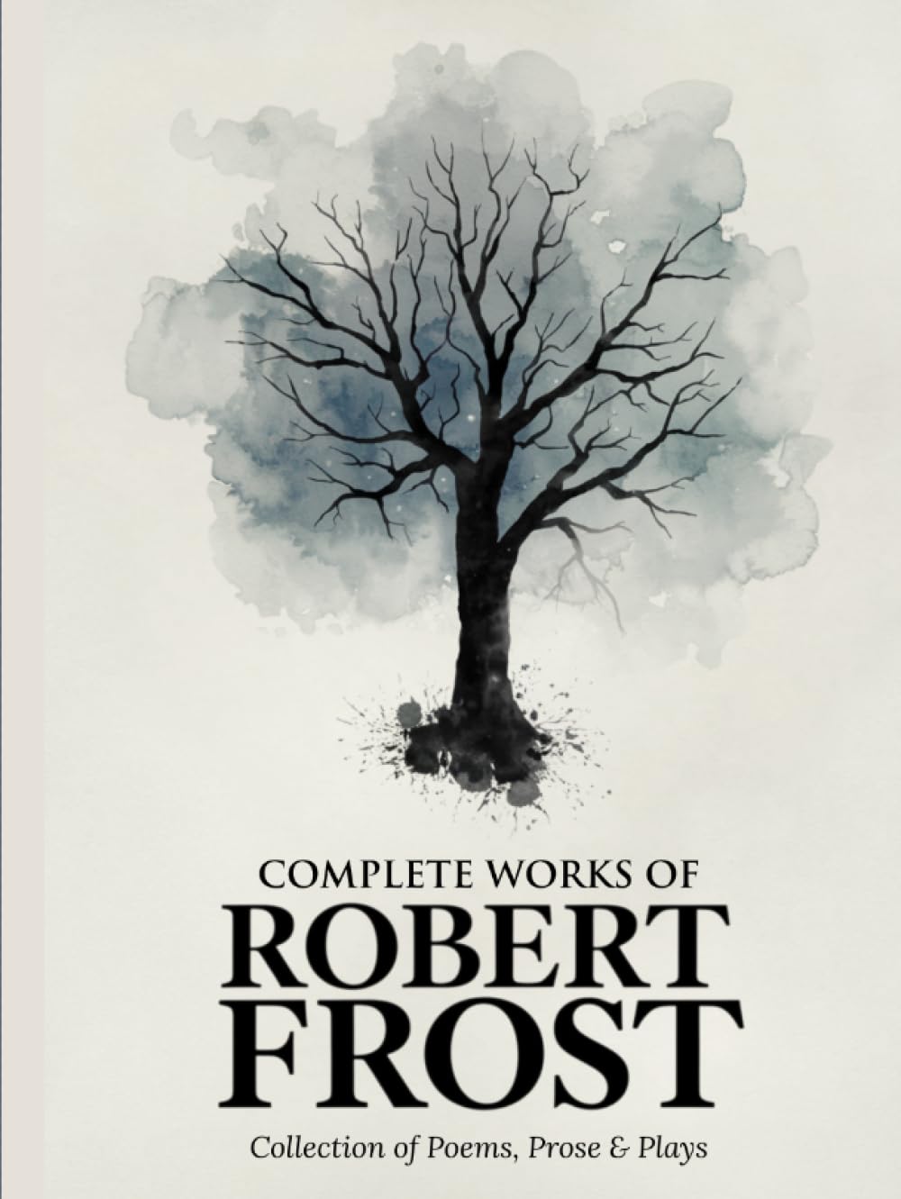 Complete Works of Robert Frost: Collection of Poems, Prose & Plays - Timeless American Poetry, Nature, Rural Life, Reflections, and Classics from a Beloved Pulitzer Prize-Winning Poet