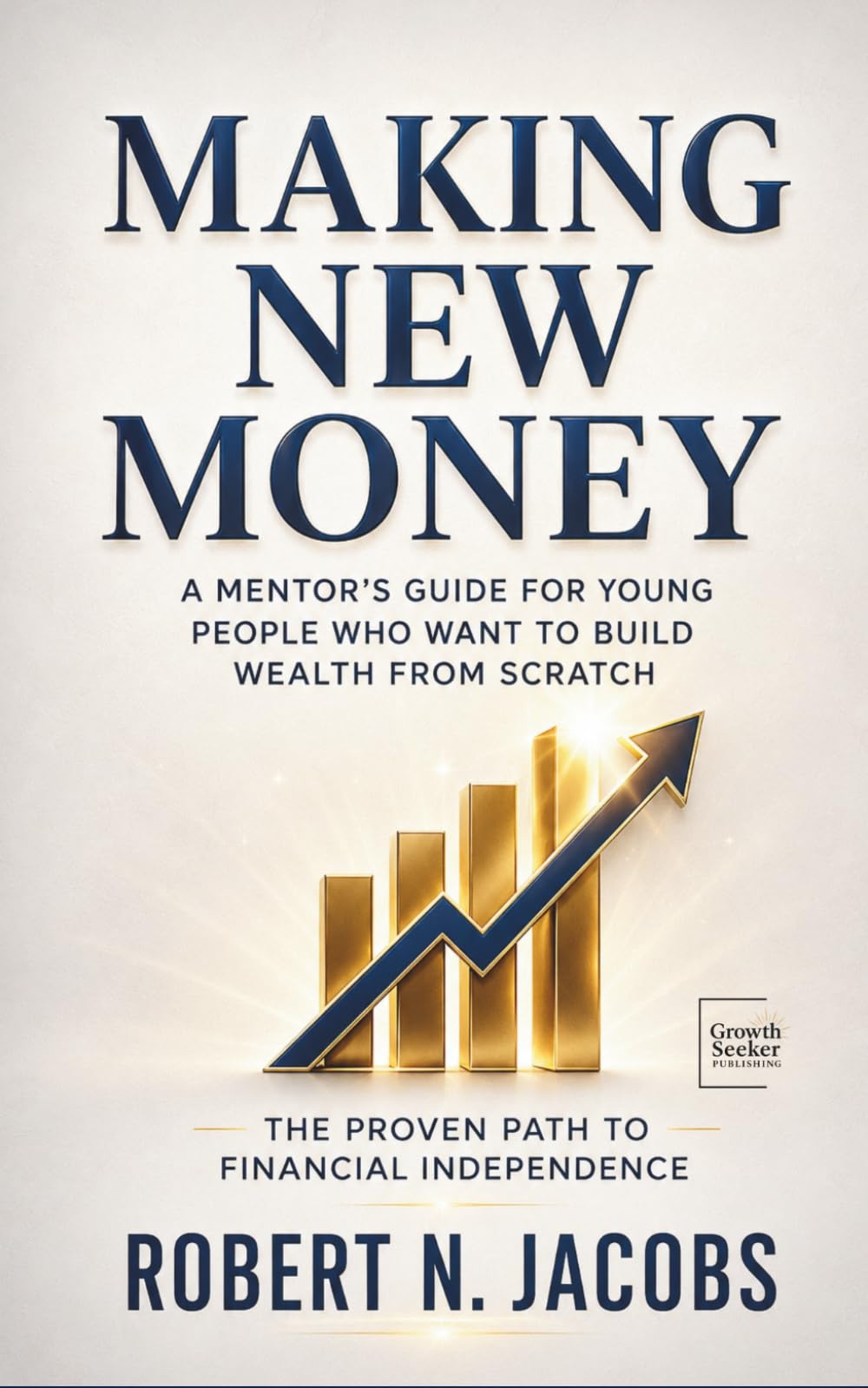 Making New Money: A Mentor’s Guide for Young People Who Want to Build Wealth from Scratch. The Proven Path to Financial Independence.