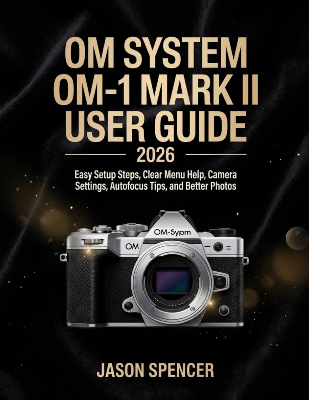 OM System OM-1 Mark II User Guide 2026: Easy Setup Steps, Clear Menu Help, Camera Settings, Autofocus Tips, and Better Photos