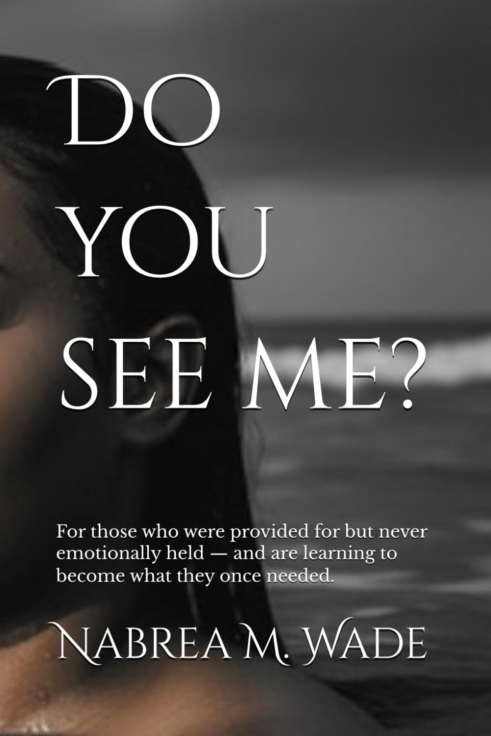 Do you see me?: For those who were provided for but never emotionally held — and are learning to become what they once needed.
