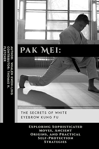 Pak Mei: The Secrets of White Eyebrow Kung Fu: Exploring Sophisticated Moves, Ancient Origins, and Practical Self-Protection Strategies (Practical Self-Protection: Martial Arts Tactics for Safety)