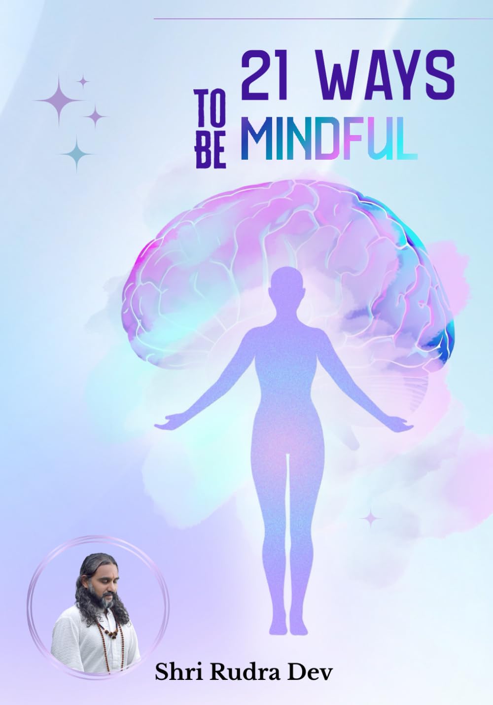 21 Ways To Be Mindful: Ancient Wisdom for Modern Life, Clarity, and Conscious Success