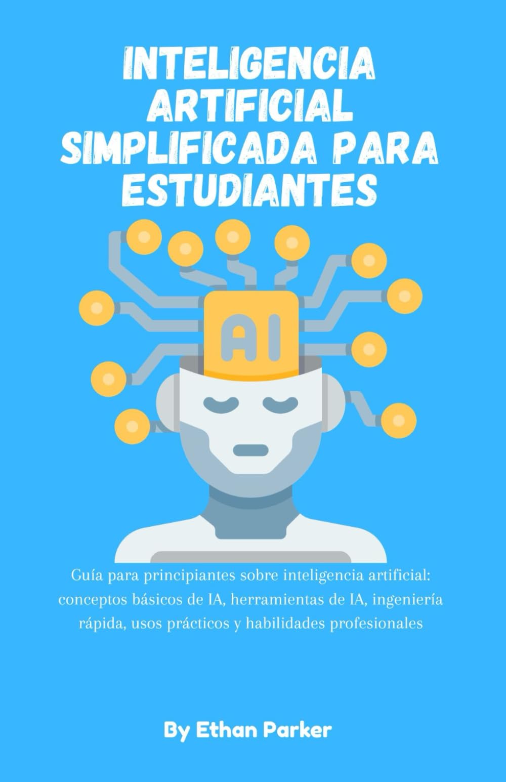 Inteligencia artificial simplificada para estudiantes: Guía para principiantes sobre inteligencia artificial: conceptos básicos de IA, herramientas de ... usos prácticos y habilidades profesionales