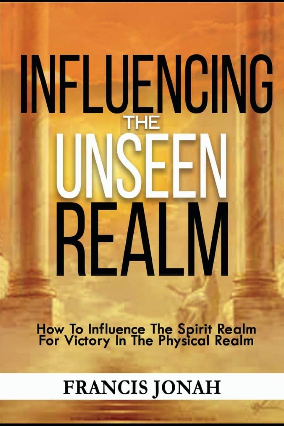 Influencing The Unseen Realm: How to Influence The Spirit Realm for Victory in The Physical Realm(Spiritual Success Books): 2