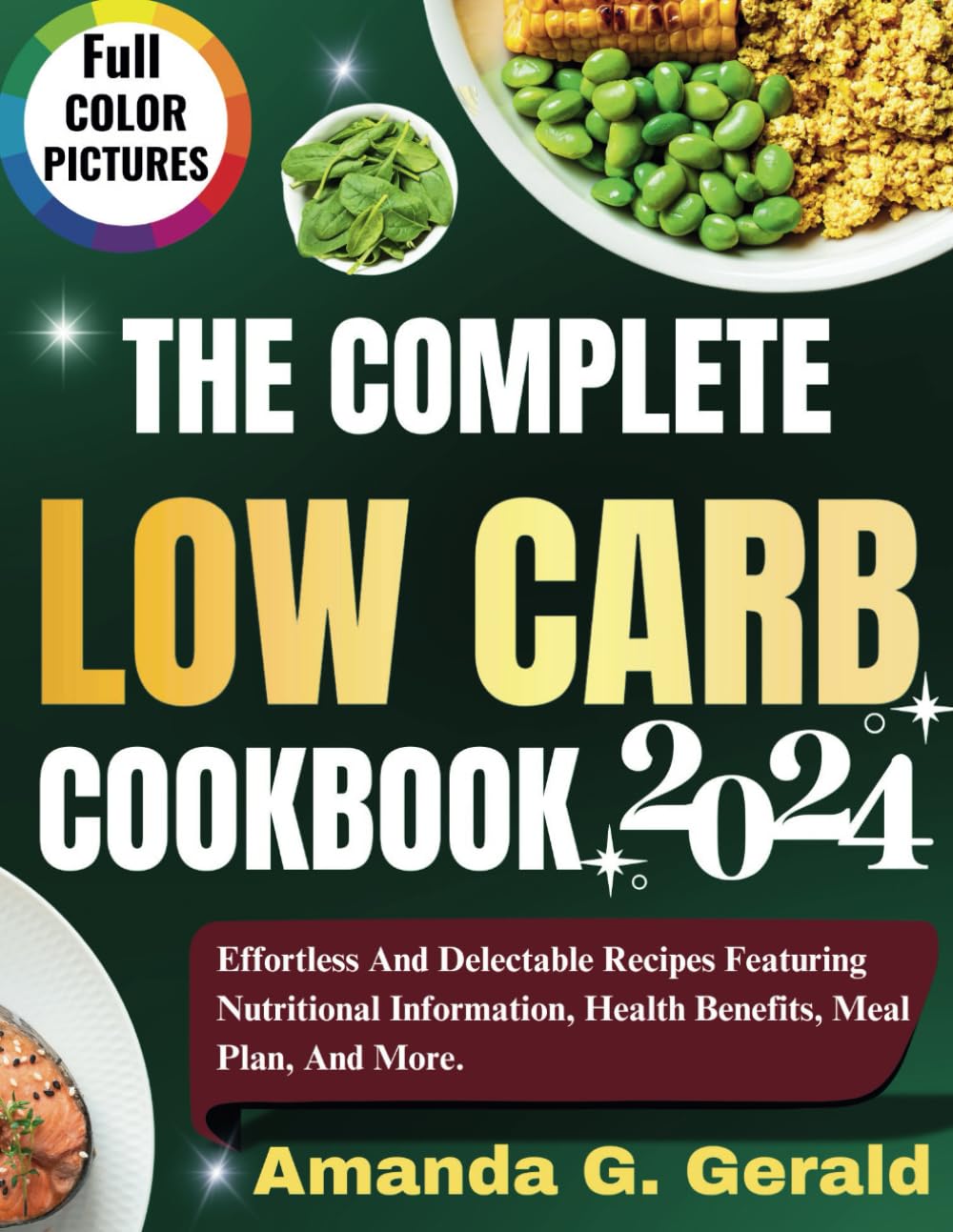 THE COMPLETE LOW CARB COOKBOOK 2024: Effortless And Delectable Recipes Featuring Nutritional Information, Health Benefits, Meal Plan, And More.