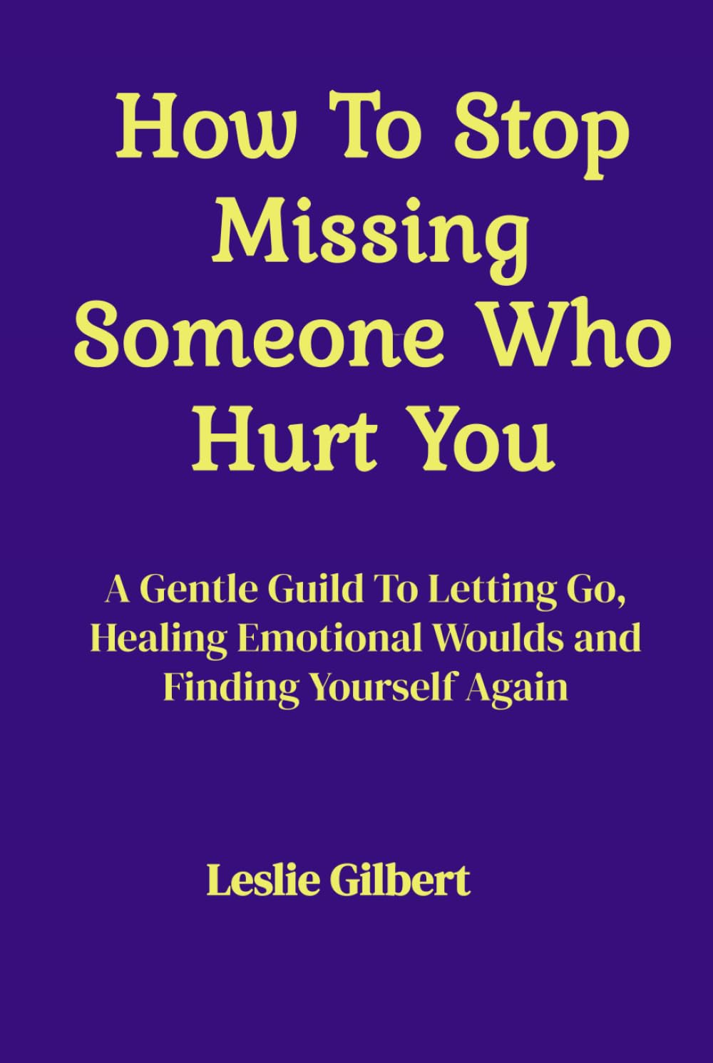 How to Stop Missing Someone Who Hurt You: A Gentle Guide to Letting Go, Healing Emotional Wounds, Rebuilding Self-Worth, and Finding Yourself Again (Safe Place To Heal)