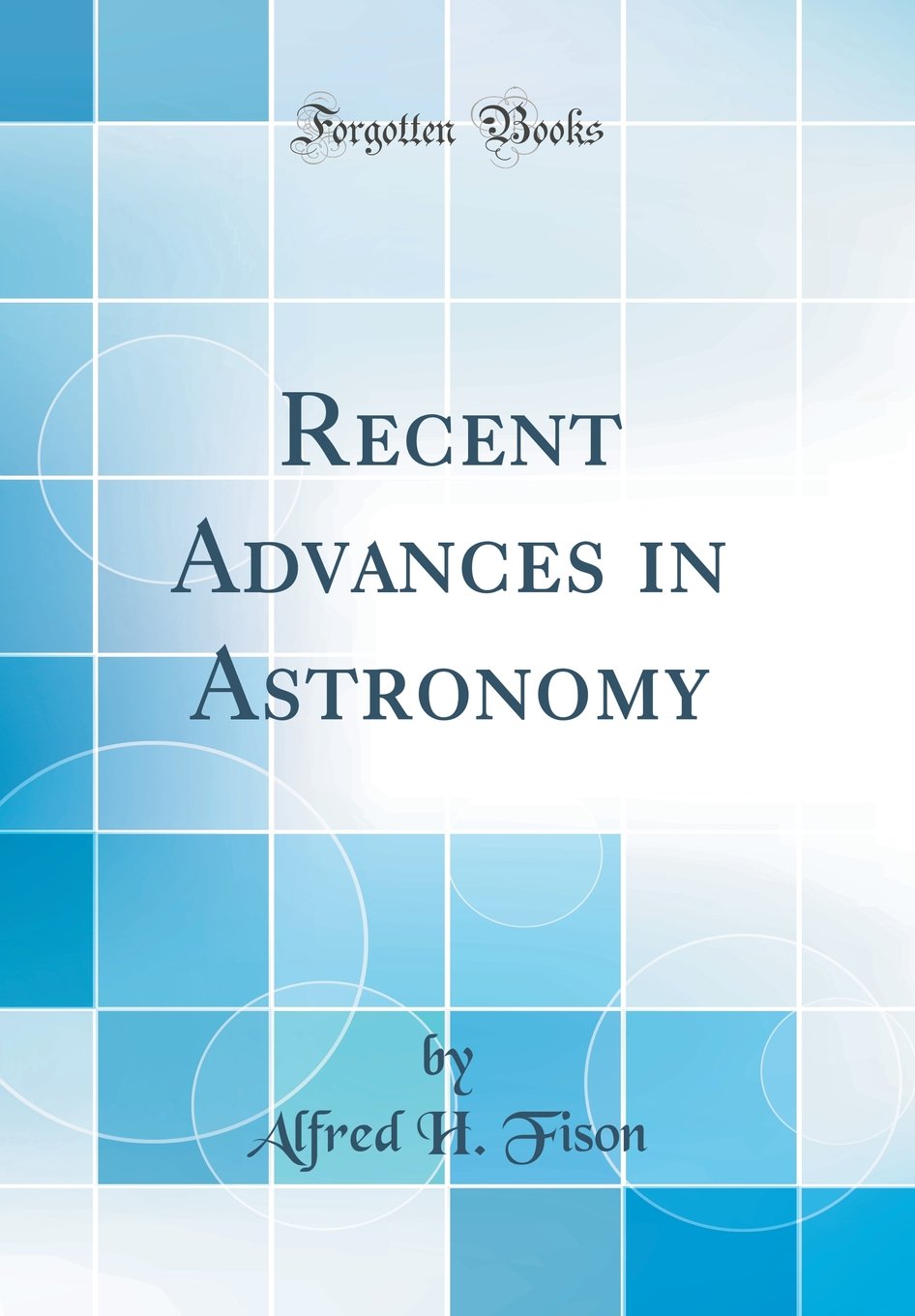 Recent Advances in Astronomy (Classic Reprint)