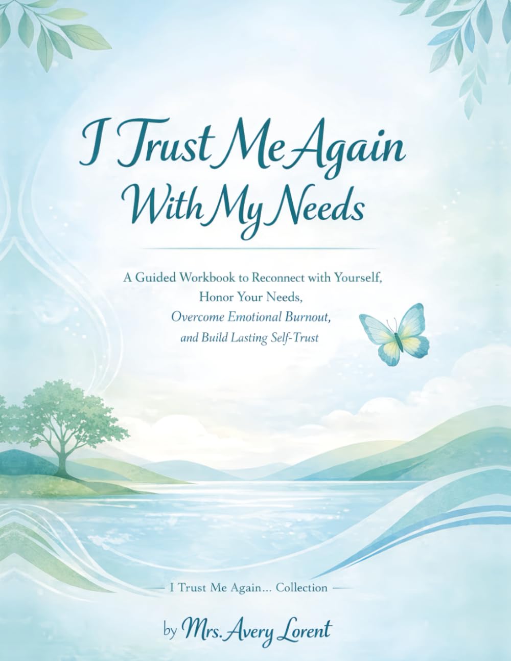 I Trust Me Again With My Needs: A Guided Workbook to Reconnect with Yourself, Honor Your Needs, Overcome Emotional Burnout, and Build Lasting Self-Trust (I Trust Me Again… Collection)